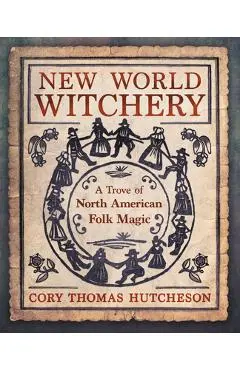 New World Witchery: A Trove of North American Folk Magic - Cory Thomas Hutcheson