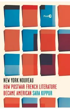 New York Nouveau: How Postwar French Literature Became American - Sara Kippur