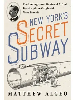 New York's Secret Subway. The Underground Genius of Alfred Beach and the Origins of Mass Transit, Hardback/Matthew Algeo