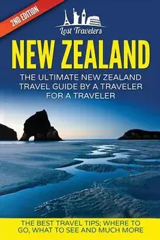 New Zealand: The Ultimate New Zealand Travel Guide by a Traveler for a Traveler: The Best Travel Tips; Where to Go, What to See and, Paperback/Lost Travelers