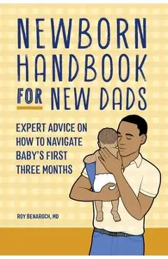 Newborn Handbook for New Dads: Expert Advice on How to Navigate Baby's First Three Months - Roy Benaroch