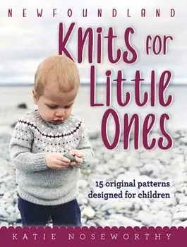 Newfoundland Knits for Little Ones. 15 Original Patterns Designed for Children, Paperback/Katie Noseworthy