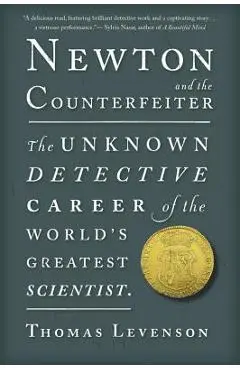 Newton and the Counterfeiter: The Unknown Detective Career of the World's Greatest Scientist - Thomas Levenson