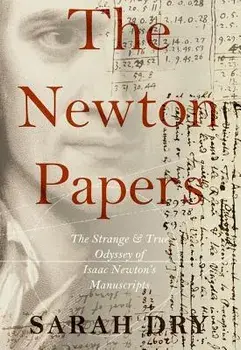 Newton Papers: The Strange and True Odyssey of Isaac Newton's Manuscripts, Paperback/Sarah Dry