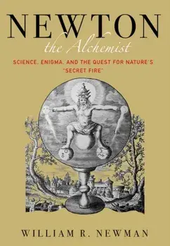 Newton the Alchemist: Science, Enigma, and the Quest for Nature's "secret Fire", Hardcover/William Newman