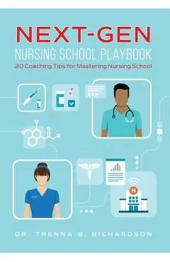 Next-Gen Nursing School Playbook: 20 Coaching Tips for Mastering Nursing School - Trenna B. Richardson
