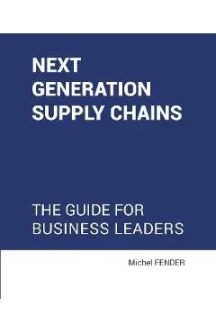 Next generation supply chains: The guide for business leaders - Michel Fender