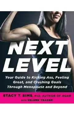 Next Level: Your Guide to Kicking Ass, Feeling Great, and Crushing Goals Through Menopause and Beyond - Stacy T. Sims