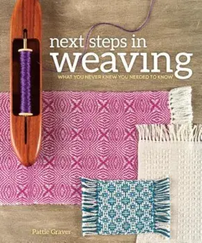 Next Steps in Weaving: What You Never Knew You Needed to Know, Paperback/Pattie Graver