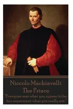 Niccolo Machiavelli - The Prince: Everyone Sees What You Appear to Be, Few Experience What You Really Are., Paperback/Niccolo Machiavelli