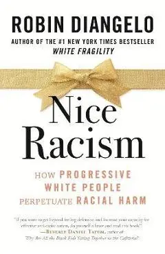Nice Racism: How Progressive White People Perpetuate Racial Harm - Robin Diangelo