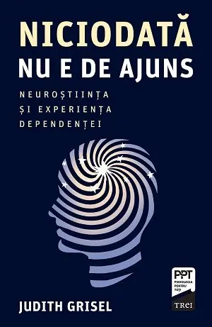 Niciodată nu e de ajuns. Neuroștiința și experiența dependenței - Judith Grisel