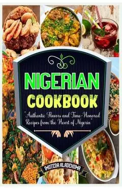 Nigerian Cookbook: Authentic Flavors and Time-Honored Recipes from the Heart of Nigeria - Imoteda Aladekoma