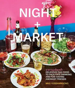 Night + Market: Delicious Thai Food to Facilitate Drinking and Fun-Having Amongst Friends, Hardcover/Kris Yenbamroong