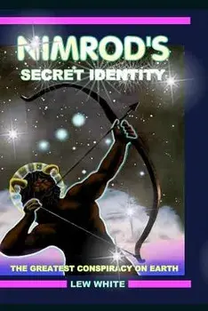 Nimrod's Secret Identity: The Greatest Conspiracy on Earth, Paperback/Lew White