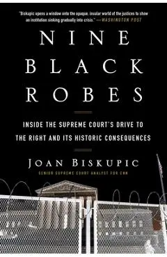 Nine Black Robes: Inside the Supreme Court's Drive to the Right and Its Historic Consequences - Joan Biskupic