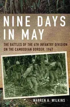 Nine Days in May: The Battles of the 4th Infantry Division on the Cambodian Border, 1967, Paperback/Warren K. Wilkins