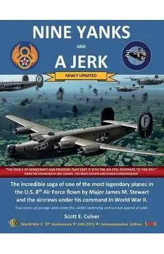 Nine Yanks and a Jerk: The incredible saga of one of the most legendary planes in the U.S. 8th Air Force flown by Major James M. Stewart and - Scott E. Culver