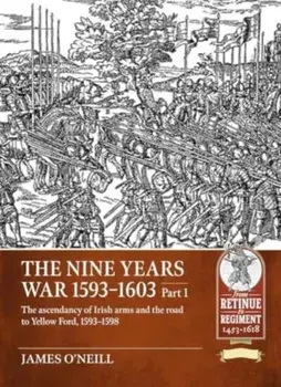 Nine Years War-1593 to 1603 Volume 1. The Ascendancy of Irish Arms and the Road to Yellow Ford, 1593-1598, Paperback/James O'Neil