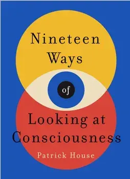 Nineteen Ways of Looking at Consciousness. Our leading theories of how your brain really works, Paperback/Patrick House
