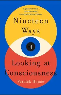 Nineteen Ways of Looking at Consciousness - Patrick House