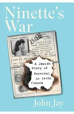 Ninette's War: A Jewish Story of Survival in 1940s France - John Jay