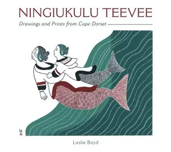 Ningiukulu Teevee: Drawings and Prints from Cape Dorset, Hardcover/Leslie Boyd