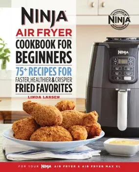 Ninja Air Fryer Cookbook for Beginners: 75+ Recipes for Faster, Healthier, & Crispier Fried Favorites, Paperback/Linda Larsen