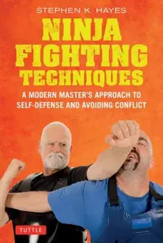Ninja Fighting Techniques. A Modern Master's Approach to Self-Defense and Avoiding Conflict, Hardback/Stephen K. Hayes