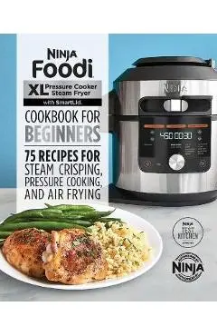 Ninja Foodi XL Pressure Cooker Steam Fryer with Smartlid Cookbook for Beginners: 75 Recipes for Steam Crisping, Pressure Cooking, and Air Frying - Ninja Test Kitchen