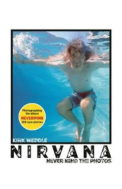 Nirvana: Never Mind the Photos - Kirk Weddle