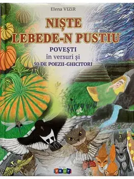 Niste lebede-n pustiu. Povesti in versuri si 50 de poezii-ghicitori/Elena Vizir