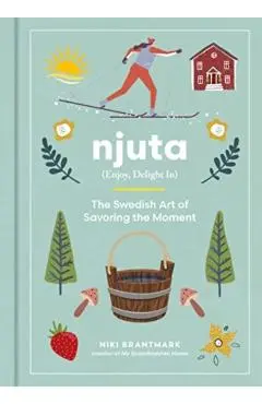 Njuta: Enjoy, Delight In: The Swedish Art of Savoring the Moment - Niki Brantmark