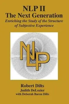 Nlp II: The Next Generation: Enriching the Study of the Structure of Subjective Experience, Paperback/Robert Brian Dilts
