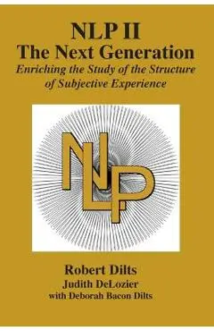 Nlp II: The Next Generation: Enriching the Study of the Structure of Subjective Experience - Robert Brian Dilts