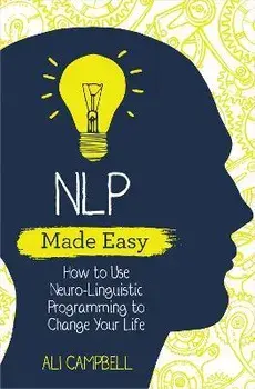 NLP Made Easy: How to Use Neuro-Linguistic Programming to Change Your Life, Paperback/Ali Campbell