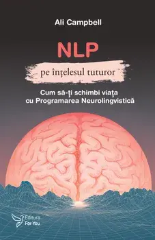 NLP pe intelesul tuturor. Cum sa-ti schimbi viata cu Programarea Neurolingvistica/Campbell Ali