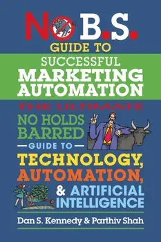 No B.S. Guide to Successful Marketing Automation. The Ultimate No Holds Barred Guide to Using Technology, Automation, and Artificial Intelligence in Marketing, Paperback/Parthiv Shah