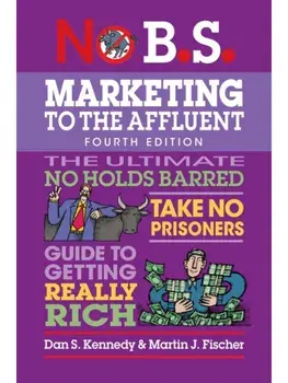 No B.S. Marketing to the Affluent. No Holds Barred, Take No Prisoners, Guide to Getting Really Rich, 4 Revised edition, Paperback/Martin J. Fischer