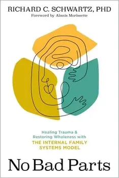 No Bad Parts: Healing Trauma and Restoring Wholeness with the Internal Family Systems Model, Paperback/Richard Schwartz
