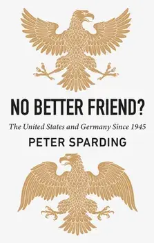 No Better Friend?. The United States and Germany Since 1945, Hardback/Peter Sparding
