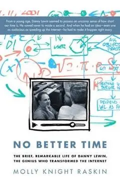 No Better Time: The Brief, Remarkable Life of Danny Lewin, the Genius Who Transformed the Internet - Molly Knight Raskin