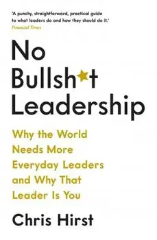 No Bullsh*t Leadership. Why the World Needs More Everyday Leaders and Why That Leader Is You, Paperback/Chris Hirst