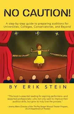No Caution!: A Step-by-Step Guide to Preparing Auditions for Universities, Colleges, Conservatories, and Beyond - Erik Stein