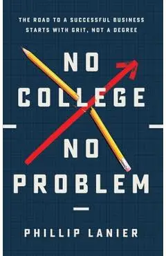 No College, No Problem: The Road to a Successful Business Starts with Grit, Not a Degree - Phillip Lanier