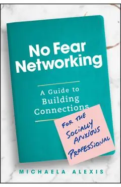 No Fear Networking: A Guide to Building Connections for the Socially Anxious Professional - Michaela Alexis