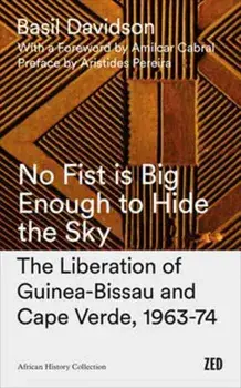 No Fist Is Big Enough to Hide the Sky. The Liberation of Guinea-Bissau and Cape Verde, 1963-74, Paperback/Basil Davidson