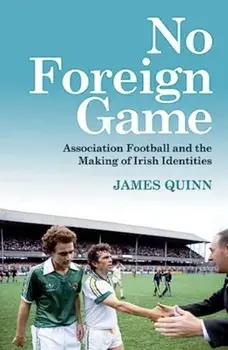 No Foreign Game. Association Football and the Making of Irish Identities, Paperback/James Quinn