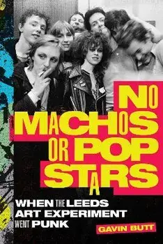 No Machos or Pop Stars: When the Leeds Art Experiment Went Punk, Paperback/Gavin Butt