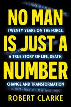No Man is Just a Number. Twenty years on the force: A true story of life, death, change and transformation, Paperback/Robert Clarke